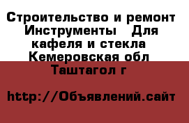 Строительство и ремонт Инструменты - Для кафеля и стекла. Кемеровская обл.,Таштагол г.